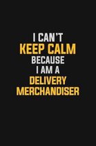 I Can't Keep Calm Because I Am A Delivery Merchandiser
