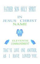 Father Son Holy Spirit in Jesus Christ, Eleventh Commandment, That Ye Love One Another, as I Have Loved You