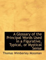 A Glossary of the Principal Words Used in a Figurative, Typical, or Mystical Sense