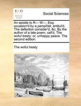 An epistle to R--- W---, Esq; occasion'd by a pamphlet, entitul'd, The defection consider'd, &c. By the author of a late poem, call'd, The woful treaty