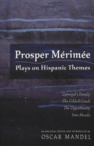 Prosper Mérimée: Plays on Hispanic Themes- Carvajal's Family, the Gilded Coach, the Opportunity, Inès Mendo