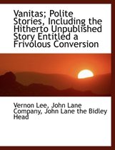 Vanitas; Polite Stories, Including the Hitherto Unpublished Story Entitled a Frivolous Conversion