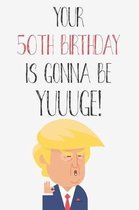 Your 50th Birthday Is Gonna Be Yuuuge