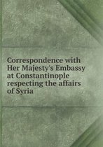 Correspondence with Her Majesty's Embassy at Constantinople respecting the affairs of Syria