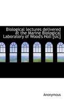 Biological Lectures Delivered at the Marine Biological Laboratory of Wood's Holl [Sic]