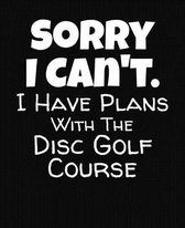 Sorry I Can't I Have Plans With The Disc Golf Course