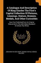 A Catalogue and Description of King Charles the First's Capital Collection of Pictures, Limnings, Statues, Bronzes, Medals, and Other Curiosities