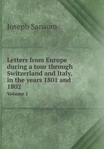 Letters from Europe during a tour through Switzerland and Italy, in the years 1801 and 1802 Volume 1