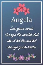 Angela Let your smile change the world, but don't let the world change your smile.