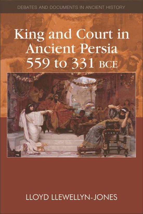 Debates and Documents in Ancient History - King and Court in Ancient Persia 559 to 331 BCE
