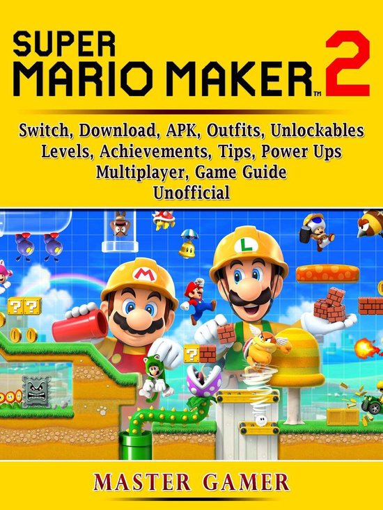 Super Mario Maker 2, Switch, Download, APK, Outfits, Unlockables, Levels, Achievements, Tips, Power Ups, Multiplayer, Game Guide Unofficial