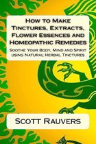 How to Make Tinctures, Extracts, Flower Essences and Homeopathic Remedies