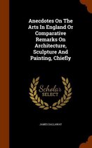 Anecdotes on the Arts in England or Comparative Remarks on Architecture, Sculpture and Painting, Chiefly