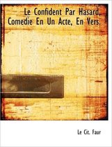 Le Confident Par Hasard, Com Die En Un Acte, En Vers.
