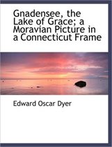 Gnadensee, the Lake of Grace; A Moravian Picture in a Connecticut Frame