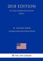 Fr - Seagoing Barges (Federal Register Publication) (Us Coast Guard Regulation) (Uscg) (2018 Edition)