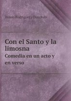 Con el Santo y la limosna Comedia en un acto y en verso