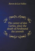 The career of don Carlos, since the death of Ferdinand the seventh