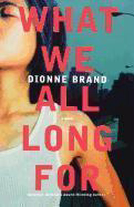 Boekcover: 'WHAT WE ALL LONG FOR' met de naam DIONNE BRAND. Een vrouw in een wit hemd staat op de voorgrond.