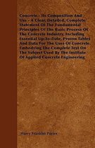 Concrete - Its Composition and Use - A Clear, Detailed, Complete Statement of the Fundamental Principles of the Basic Process of the Concrete Industry