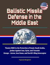 Ballistic Missile Defense in the Middle East: Theater BMD in the Protection of Israel, Saudi Arabia, Jordan Against Iran, Syria, and Terrorist Groups - Arrow, Iron Dome, and David's Sling Interceptor