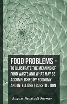 Food Problems - To Illustrate The Meaning Of Food Waste And What May Be Accomplished By Economy And Intelligent Substitution