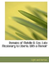 Remains of Melville B. Cox, Late Missionary to Liberia. with a Memoir