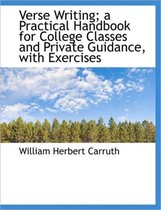 Verse Writing; A Practical Handbook for College Classes and Private Guidance, with Exercises