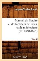 Generalites- Manuel Du Libraire Et de l'Amateur de Livres. Tome VI, Table M�thodique (�d.1860-1865)