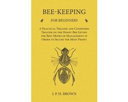 Bee-Keeping for Beginners - A Practical Treatise and Condensed Treatise on the Honey-Bee Giving the Best Modes of Management in Order to Secure the Most Profit