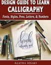Design Guide to Learn Calligraphy: Fonts, Styles, Pens, Letters, & Numbers