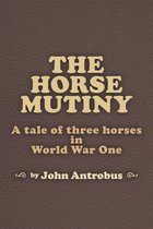 The Horse Mutiny: A Tale of Three Horses in World War One