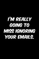 I'm really going to miss ignoring your emails