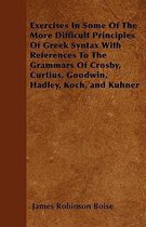 Exercises In Some Of The More Difficult Principles Of Greek Syntax With References To The Grammars Of Crosby, Curtius, Goodwin, Hadley, Koch, and Kuhner