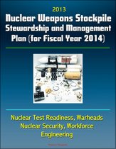 2013 Nuclear Weapons Stockpile Stewardship and Management Plan (for Fiscal Year 2014) - Nuclear Test Readiness, Warheads, Nuclear Security, Workforce, Engineering