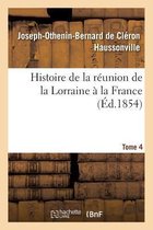 Histoire- Histoire de la Réunion de la Lorraine À La France. Tome 4