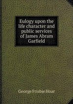 Eulogy upon the life character and public services of James Abram Garfield