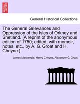 The General Grievances and Oppression of the Isles of Orkney and Shetland. [A Reprint of the Anonymous Edition of 1750; Edited, with Memoir, Notes, Etc., by A. G. Groat and H. Chey