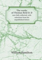 The works of Thomas Reid D. D now fully collected, with selections from his unpublished letters