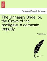 The Unhappy Bride; Or, the Grave of the Profligate. a Domestic Tragedy.