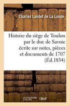 Histoire- Histoire Du Siège de Toulon Par Le Duc de Savoie, Écrite Sur Notes, Pièces Et Documents de 1707