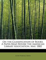 On the Classification of Books. a Paper Read Before the American Library Association, May, 1882