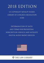 Determination of Rates and Terms for Preexisting Subscription Services and Satellite Digital Audio Radio Services (Us Copyright Royalty Board, Library of Congress Regulation) (Crb) (2018 Edit