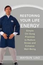 Restoring Your Life Energy: Simple Chi Gung Practices to Reduce Stress and Enhance Well-Being