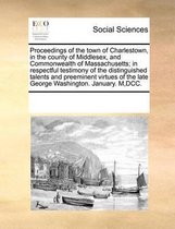 Proceedings of the Town of Charlestown, in the County of Middlesex, and Commonwealth of Massachusetts; In Respectful Testimony of the Distinguished Talents and Preeminent Virtues of the Late 