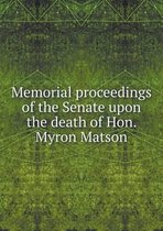 Memorial Proceedings of the Senate Upon the Death of Hon. Myron Matson