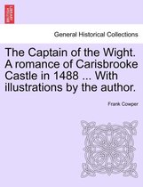 The Captain of the Wight. a Romance of Carisbrooke Castle in 1488 ... with Illustrations by the Author.
