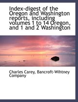 Index-Digest of the Oregon and Washington Reports, Including Volumes 1 to 14 Oregon, and 1 and 2 Washington