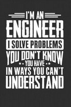 I'm An Engineer I Solve Problems You Don't Know You Have In Ways You Can't Understand