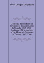 Decisions des orateurs de la Chambre des communes du Canada, 1867-1900 = Decisions of the speakers of the House of Commons of Canada, 1867-1900